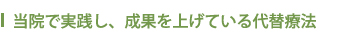 当院で実践し、成果を上げている代替療法
